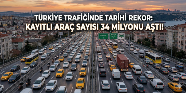 TÜRKİYE YOLLARINDA TARİHİ REKOR KAYITLI ARAÇ SAYISI 34 MİLYONU AŞTI